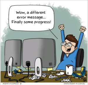 Cartoon of someone at a computer. They are happy and saying "Wow a different error message... Finally some progress!"